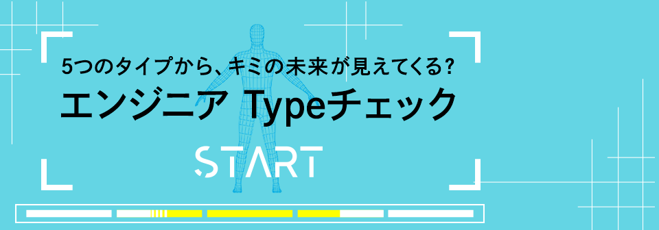 5つのタイプから、キミの未来が見えてくる？ エンジニア Typeチェック